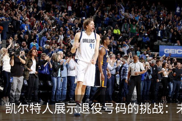 凯尔特人展示退役号码的挑战：未来或将无号可穿