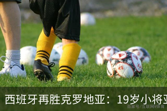 西班牙再胜克罗地亚：19岁小将亚马尔闪耀全场