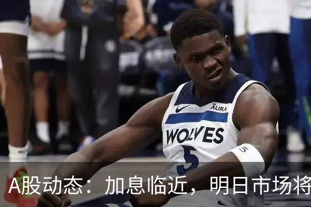 A股动态：加息临近，明日市场将呈现何种走势？